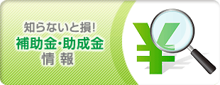 知らないと損！補助金・助成金情報