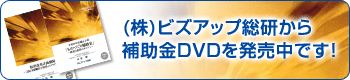 (株)ビズアップ総研から補助金DVDを発売中です！